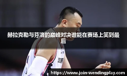 赫拉克勒与芬洛的巅峰对决谁能在赛场上笑到最后